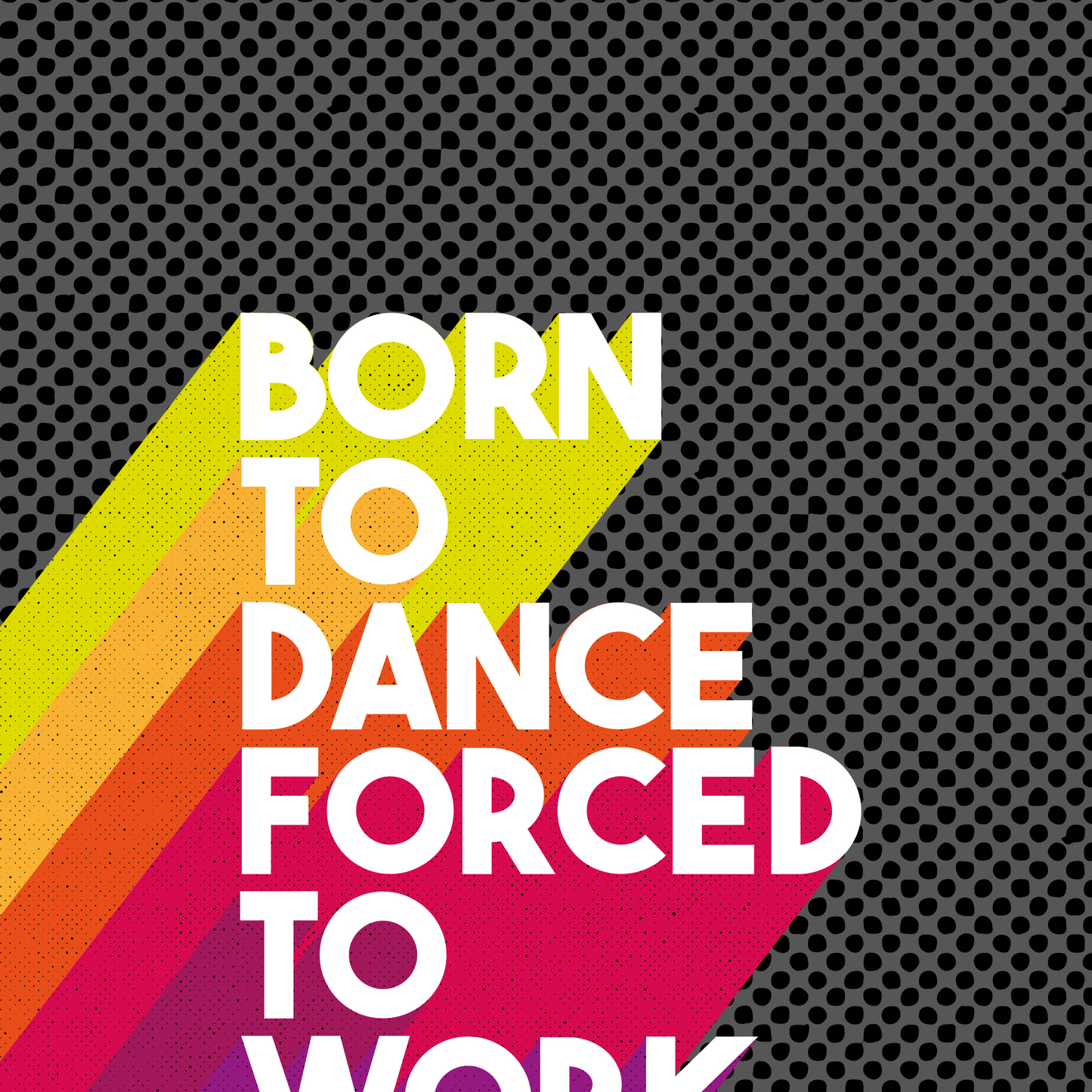 Retro style typographical print, BORN TO DANCE FORCED TO WORK, with bright colour drop-shadow, and half tone texture, bright gallery wall art print, for music lovers