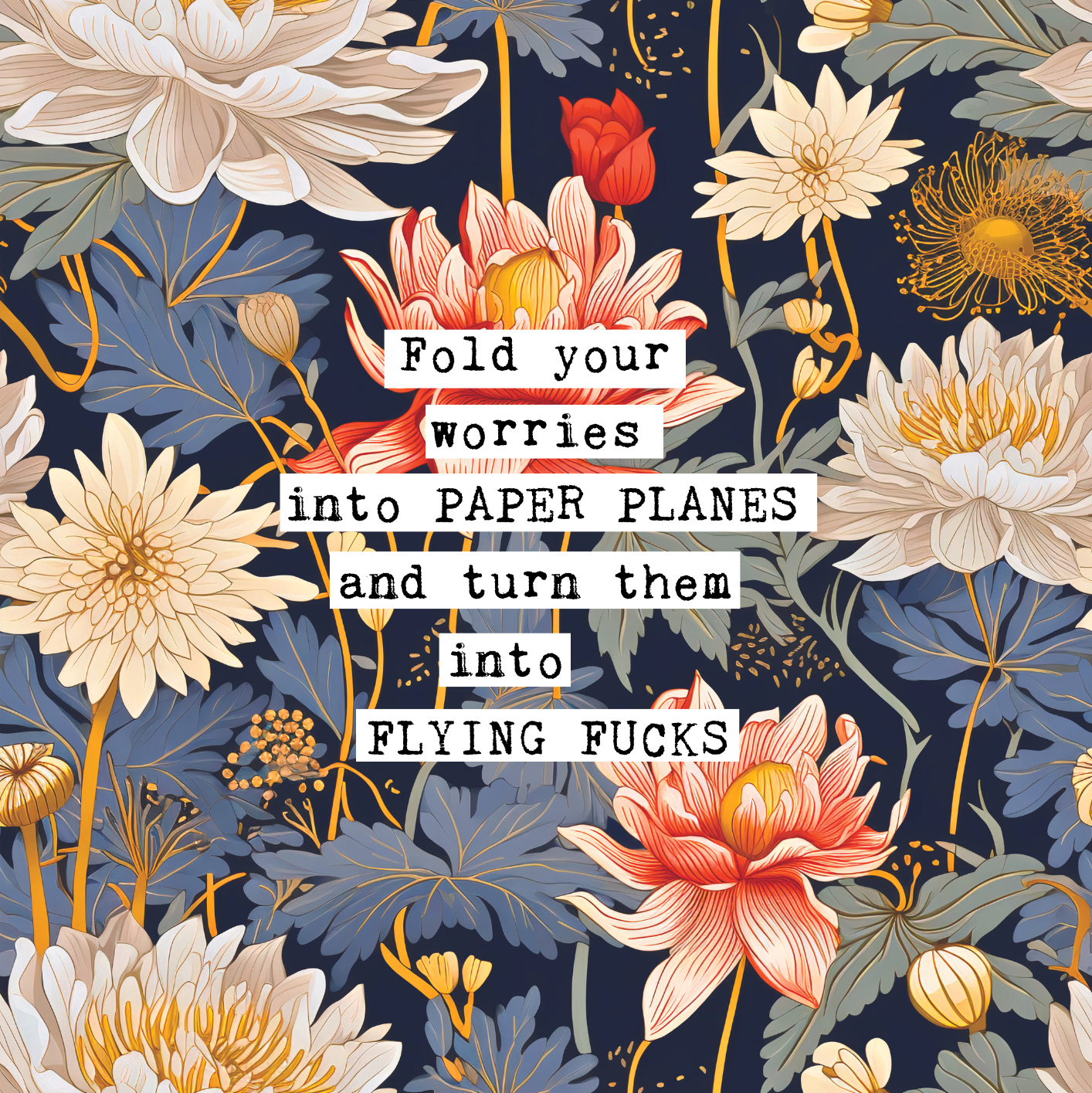Thoughtful inspirational print, floral background in blue, with red and white water lily style flowers, saying FOLD YOUR WORRIES INTO PAPER PLANES AND TURN THEM INTO FLYING FUCKS. Sweary gallery wall art print