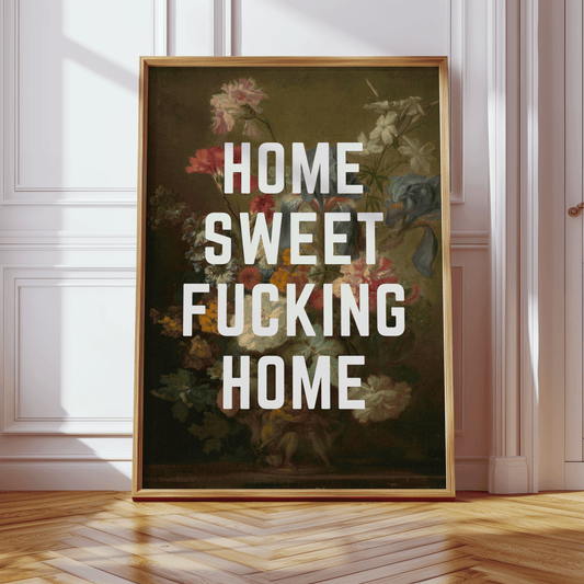 Dark vintage still life of flowers in vase, with HOME SWEET FUCKING HOME in white, capital letters, quirky sweary wall art print