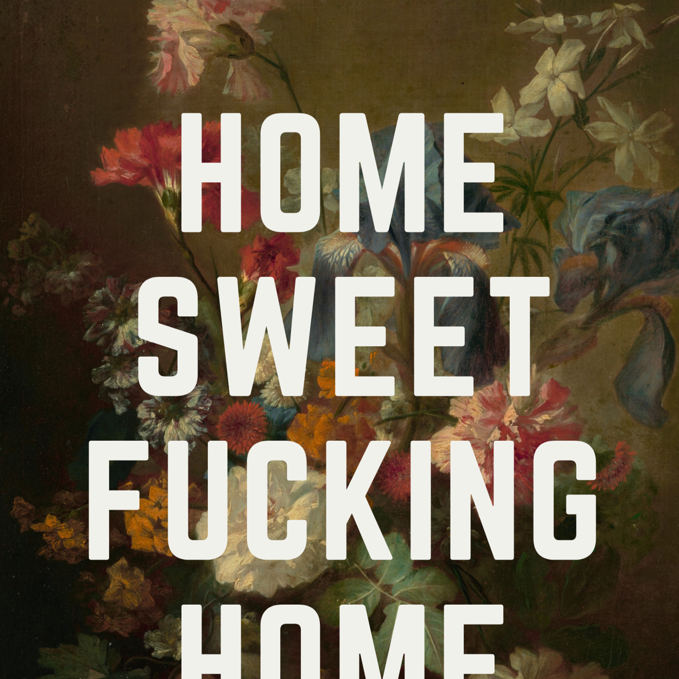 Dark vintage still life of flowers in vase, with HOME SWEET FUCKING HOME in white, capital letters, quirky sweary wall art print
