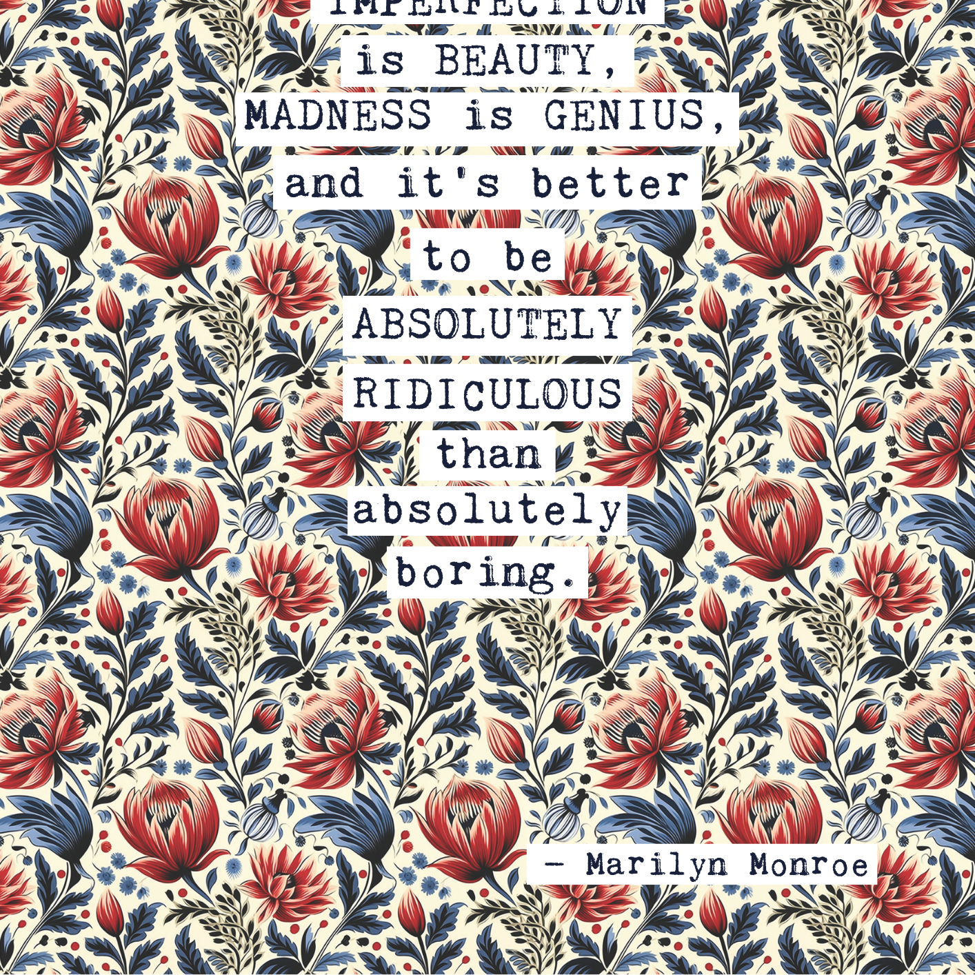 Thoughtful inspirational print, with Marilyn Monroe quote, on floral background in cream, with red and blue flowers, saying IMPERFECTION IS BEAUTY,MADNESS IS GENIUS, AND IT'S BETTER TO BE ABSOLUTELY RIDICULOUS THAN ABSOLUTELY BORING. Gallery wall art print