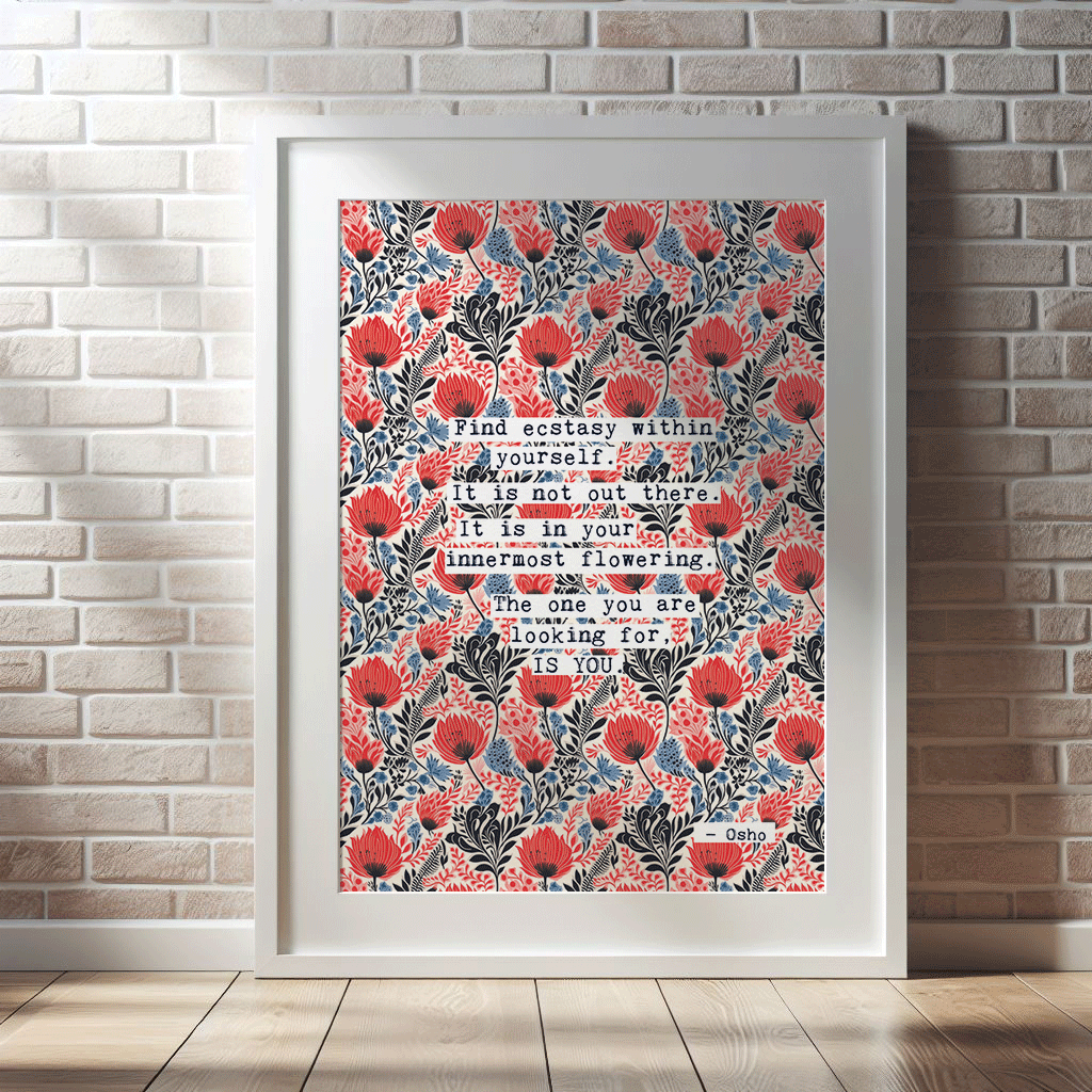 Thoughtful inspirational print, floral background in red and blue with quote from Osho saying FIND ECSTACY WITHIN YOURSELF. IT IS NOT OUT THERE. IT IS IN YOUR INNER MOST FLOWERING. THE ONE YOU ARE LOOKING FOR IS YOU. gallery wall art print