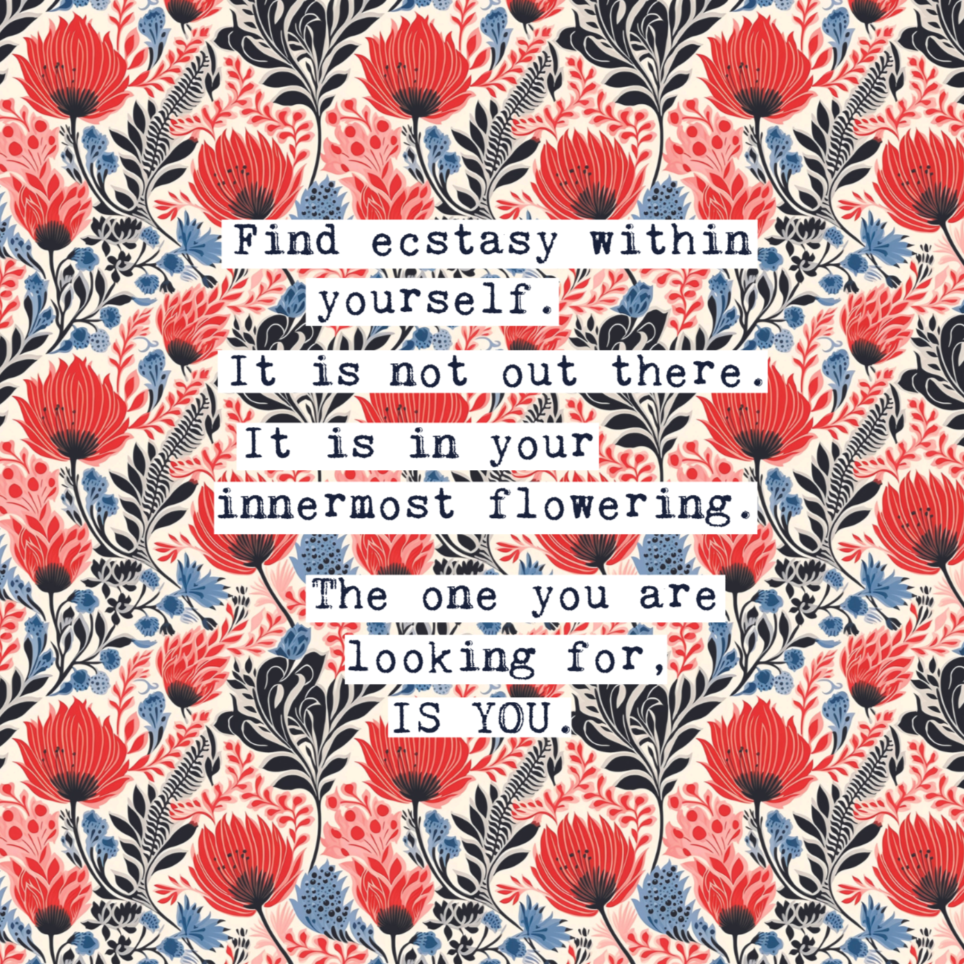 Thoughtful inspirational print, floral background in red and blue with quote from Osho saying FIND ECSTACY WITHIN YOURSELF. IT IS NOT OUT THERE. IT IS IN YOUR INNER MOST FLOWERING. THE ONE YOU ARE LOOKING FOR IS YOU. gallery wall art print