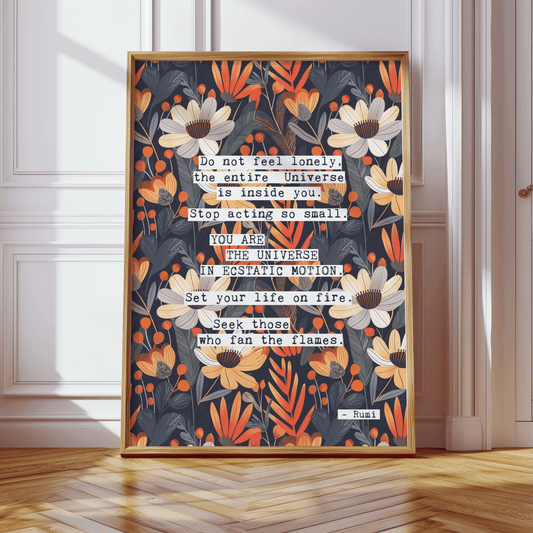 Thoughtful inspirational print, with Rumi quote, on floral background in navy blue, with white and orange flowers,  saying DO NOT FEEL LONELY, THE ENTIRE UNIVERSE IS INSIDE YOU. STOP ACTING SO SMALL. YOU ARE THE UNIVERSE IN ECSTATIC MOTION.  SET YOUR LIFE ON FIRE. SEEK THOSE WHO FAN THE FLAMES. Gallery wall art print