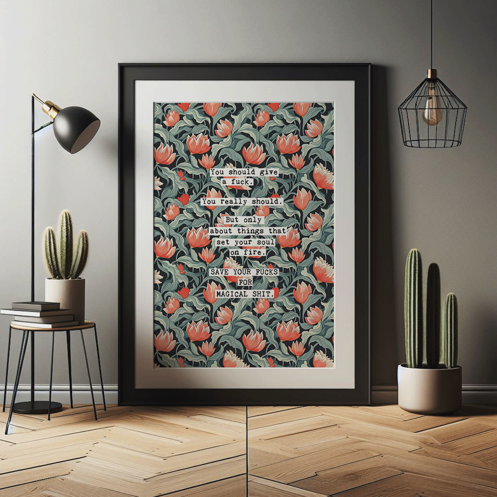 Thoughtful inspirational print, on floral background in navy, with red and blue-green flowers, saying YOU SHOULD GIVE A FUCK. YOU REALLY SHOULD. BUT ONLY ABOUT THINGS THAT SET YOUR SOUL ON FIRE. SAVE YOUR FUCKS FOR MAGICAL SHIT. Gallery wall art print