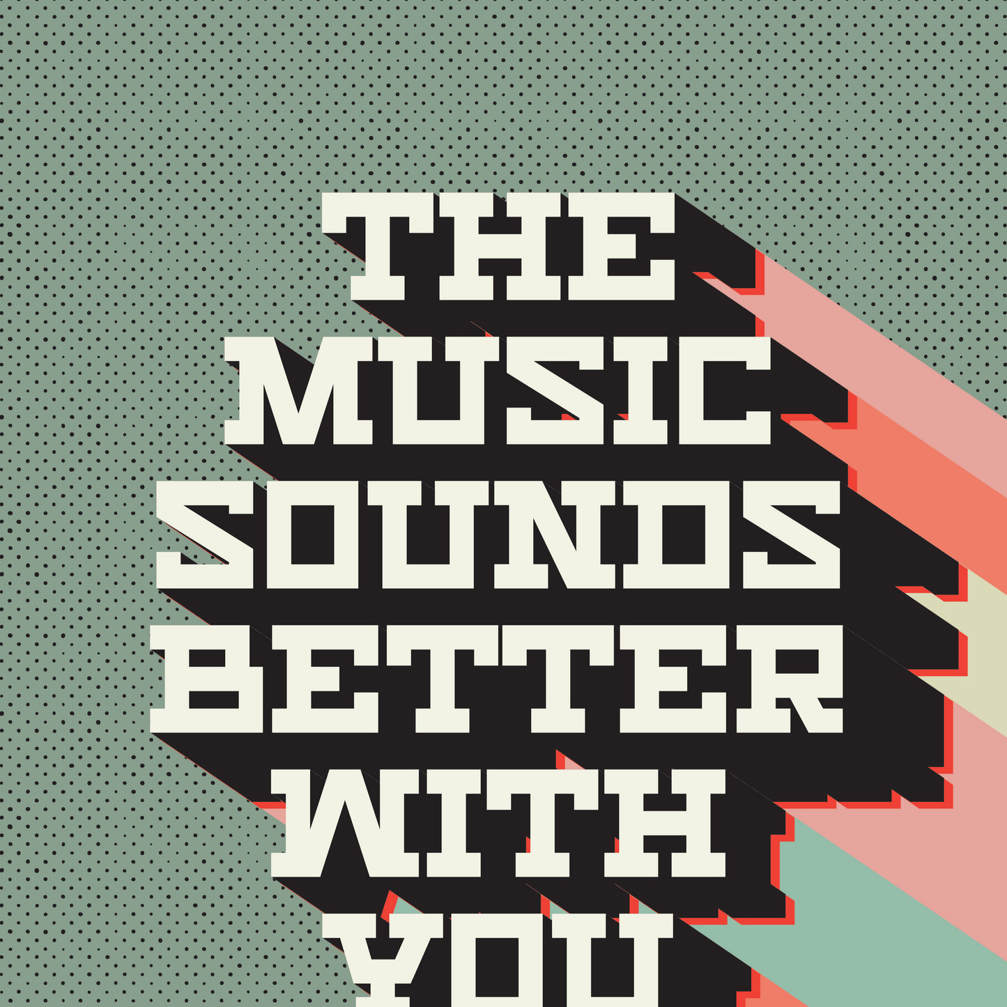 Retro style typographical print, THE MUSIC SOUNDS BETTER WITH YOU, with multi-coloured drop-shadow, and half tone texture, on green background, bright gallery wall art print for music lovers