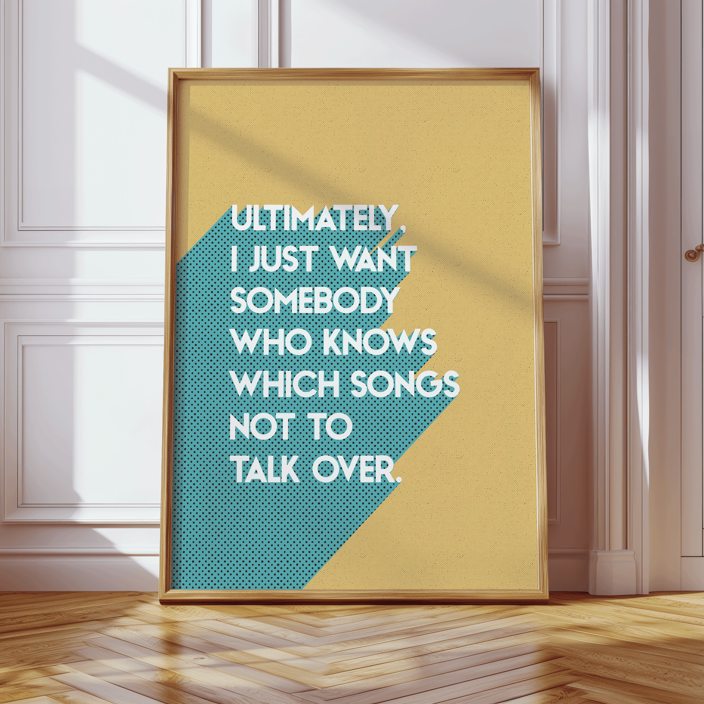 Retro style typographical print, ULTIMATELY I JUST WANT SOMEBODY WHO KNOWS WHICH SONGS NOT TO TALK OVER, with turquoise drop-shadow, and half tone texture, on mustardy yellow background, bright gallery wall art print