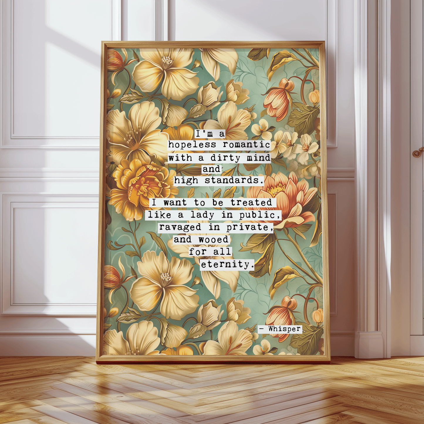 Thoughtful inspirational print found on a thread at Whisper, floral background in turquoise, with yellow, orange and peach flowers, saying I'M A HOPELESS ROMANTIC WITH A DIRTY MIND AND HIGH STANDARDS. I WANT TO BE TREATED LIKE A LADY IN PUBLIC, RAVAGED IN PRIVATE, AND WOOED FOR ALL ETERNITY. Gallery wall art print