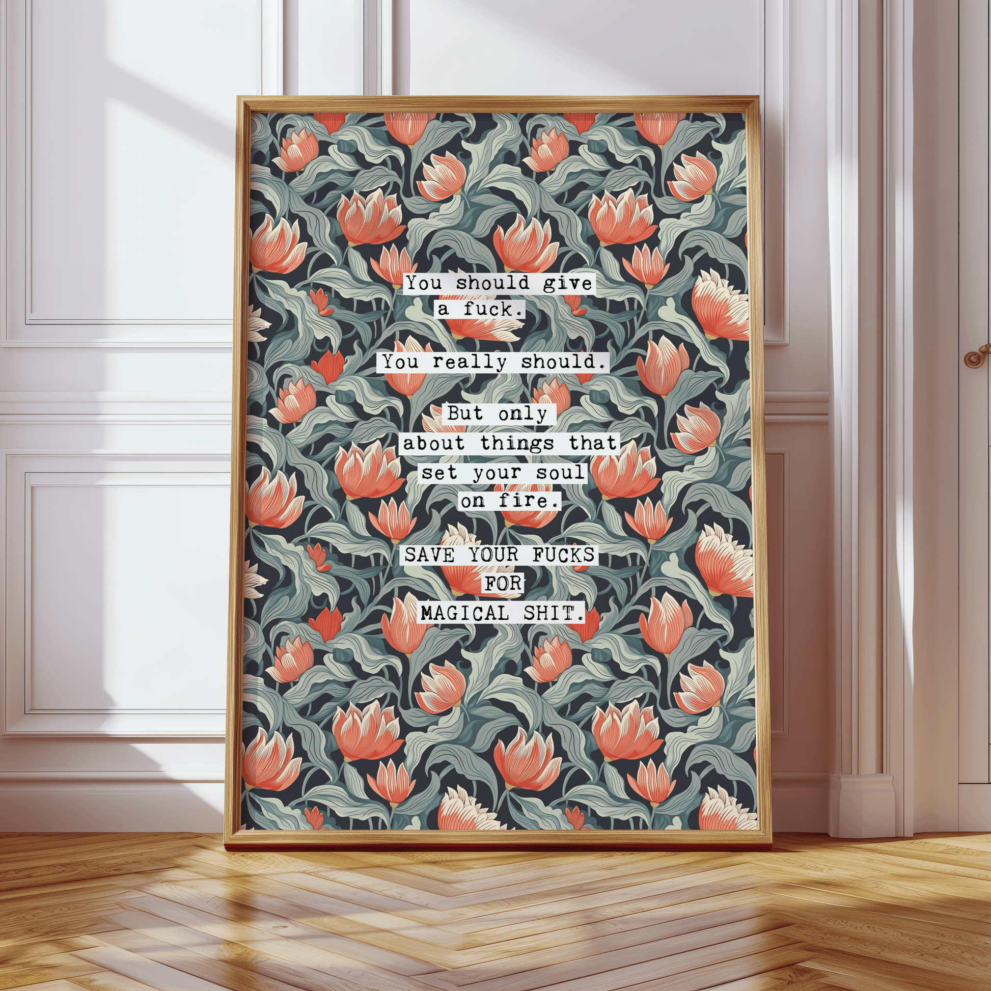 Thoughtful inspirational print, on floral background in navy, with red and blue-green flowers,  saying YOU SHOULD GIVE A FUCK. YOU REALLY SHOULD. BUT ONLY ABOUT THINGS THAT SET YOUR SOUL ON FIRE. SAVE YOUR FUCKS FOR MAGICAL SHIT. Gallery wall art print
